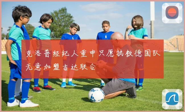克洛普经纪人重申只愿执教德国队无意加盟吉达联合