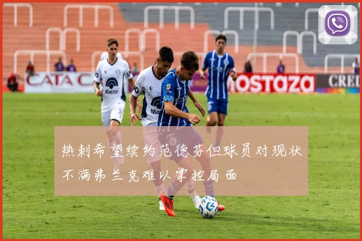 热刺希望续约范德芬但球员对现状不满弗兰克难以掌控局面