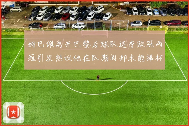 姆巴佩离开巴黎后球队连夺欧冠两冠引发热议他在队期间却未能捧杯