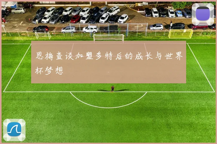 恩梅查谈加盟多特后的成长与世界杯梦想