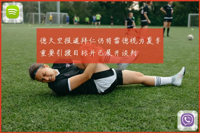 德天空报道拜仁仍将雷德视为夏季重要引援目标并已展开谈判
