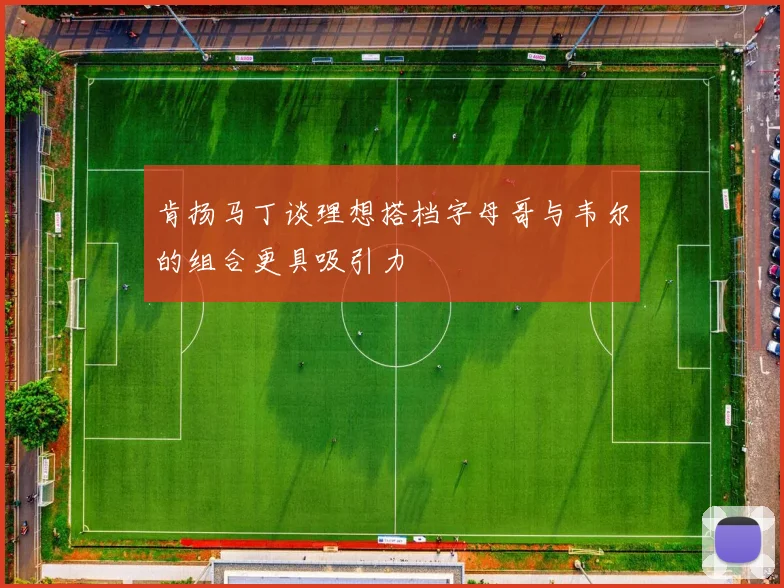 肯扬马丁谈理想搭档字母哥与韦尔的组合更具吸引力