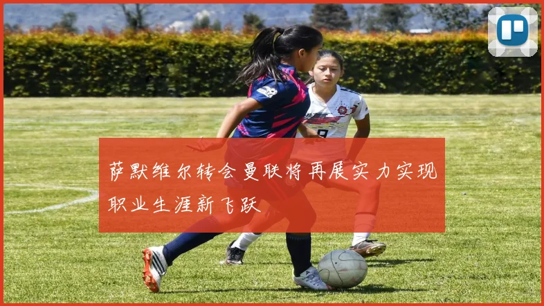 萨默维尔转会曼联将再展实力实现职业生涯新飞跃