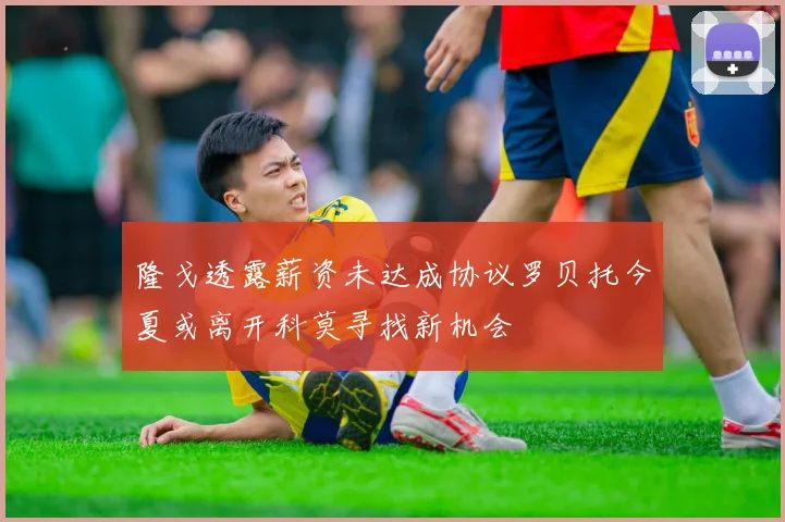 隆戈透露薪资未达成协议罗贝托今夏或离开科莫寻找新机会