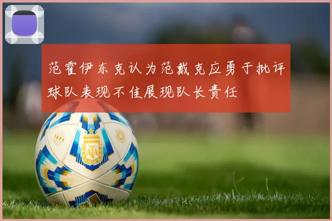范霍伊东克认为范戴克应勇于批评球队表现不佳展现队长责任