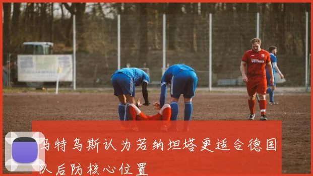 马特乌斯认为若纳坦塔更适合德国队后防核心位置