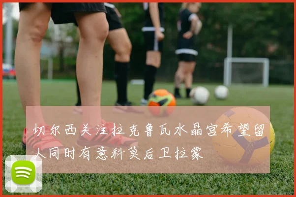 切尔西关注拉克鲁瓦水晶宫希望留人同时有意科莫后卫拉蒙