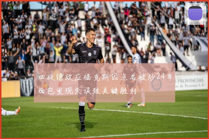 回旋镖效应福克斯因点名被炒24年面包重现失误致关键胜利