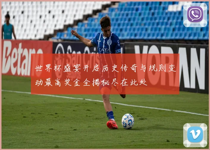 世界杯盛宴开启历史传奇与规则变动最高奖金全揭秘尽在此处