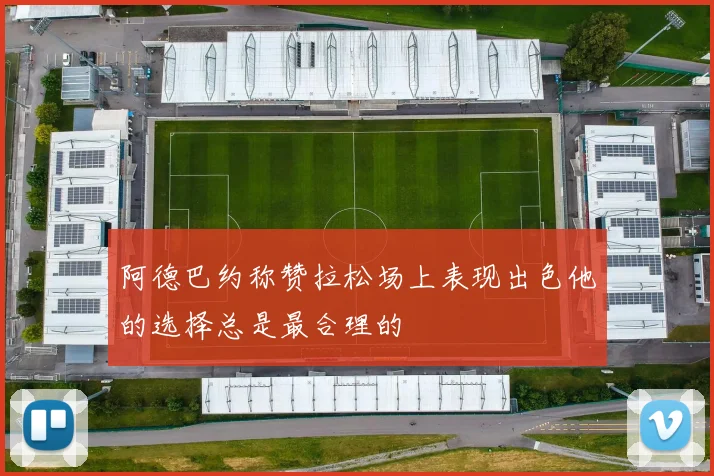 阿德巴约称赞拉松场上表现出色他的选择总是最合理的
